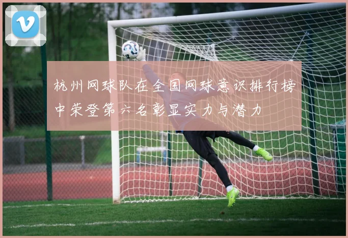 杭州网球队在全国网球意识排行榜中荣登第六名彰显实力与潜力