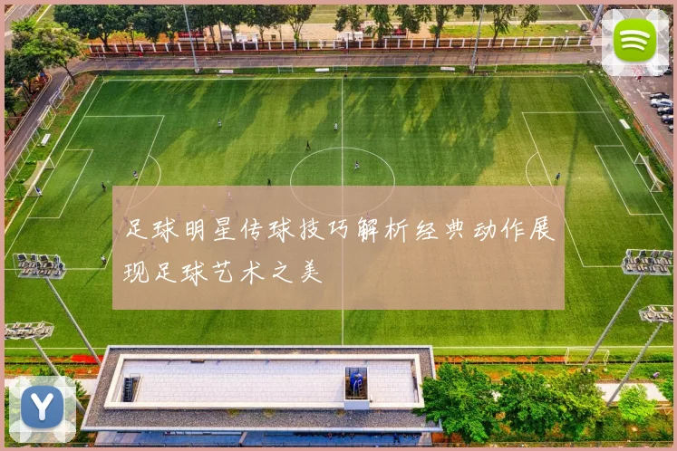 足球明星传球技巧解析经典动作展现足球艺术之美